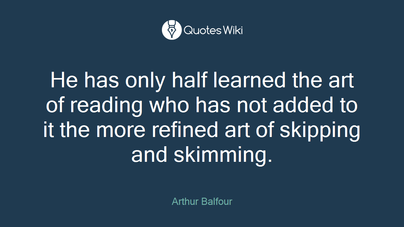 He has only half learned the art of reading who has not added to it the more refined art of skipping and skimming.