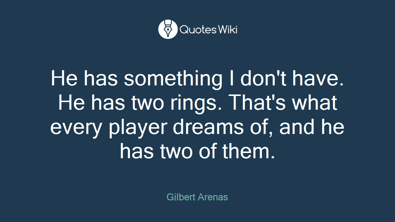 He has something I don't have. He has two rings. That's what every player dreams of, and he has two of them.