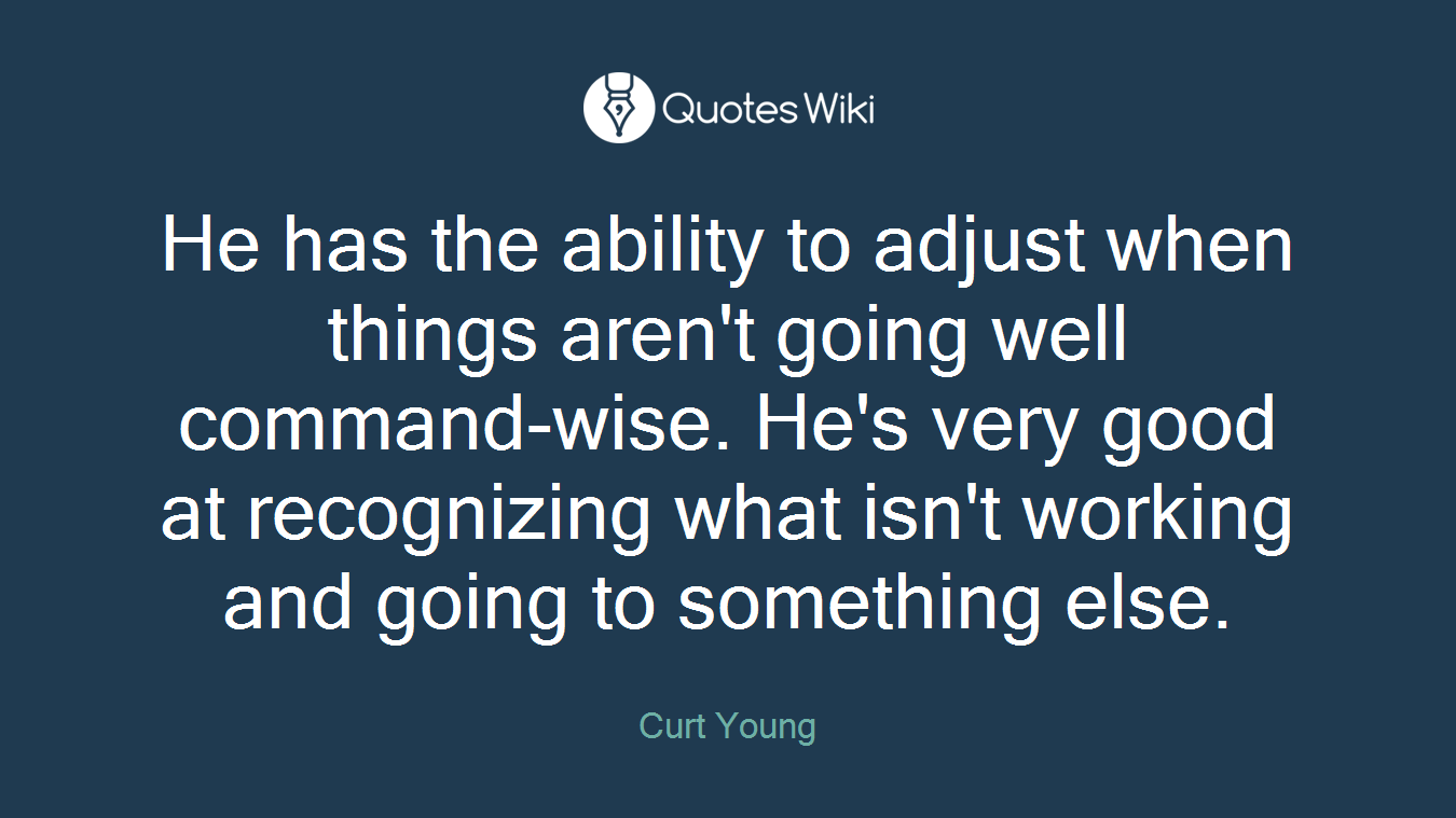 He has the ability to adjust when things aren't going well command-wise. He's very good at recognizing what isn't working and going to something else.