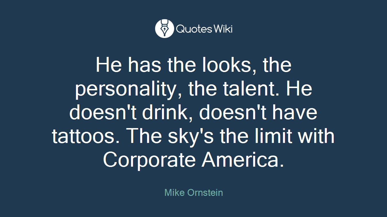 He has the looks, the personality, the talent. He doesn't drink, doesn't have tattoos. The sky's the limit with Corporate America.