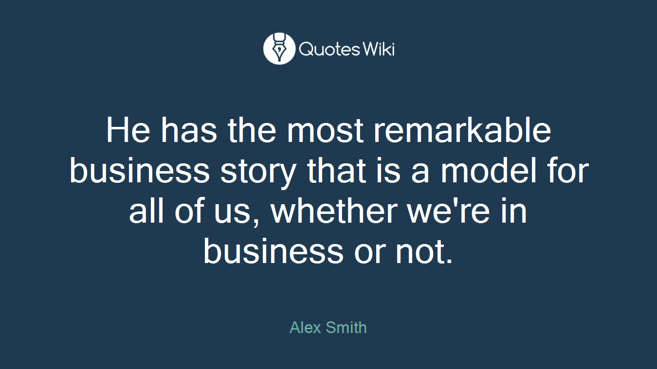 He has the most remarkable business story that is a model for all of us, whether we're in business or not.