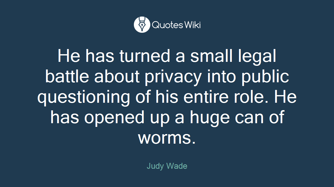 He has turned a small legal battle about privacy into public questioning of his entire role. He has opened up a huge can of worms.