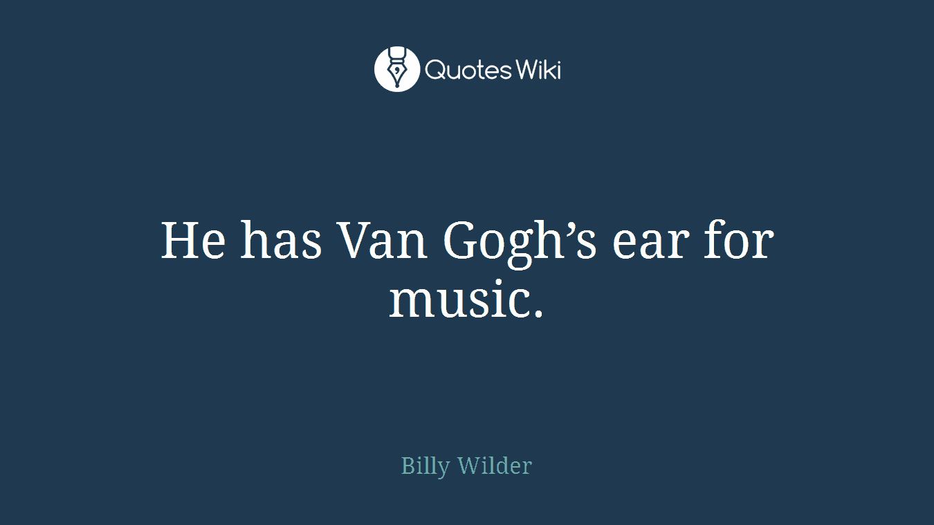 He has Van Gogh’s ear for music.