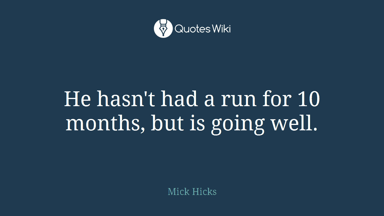 He hasn't had a run for 10 months, but is going well.