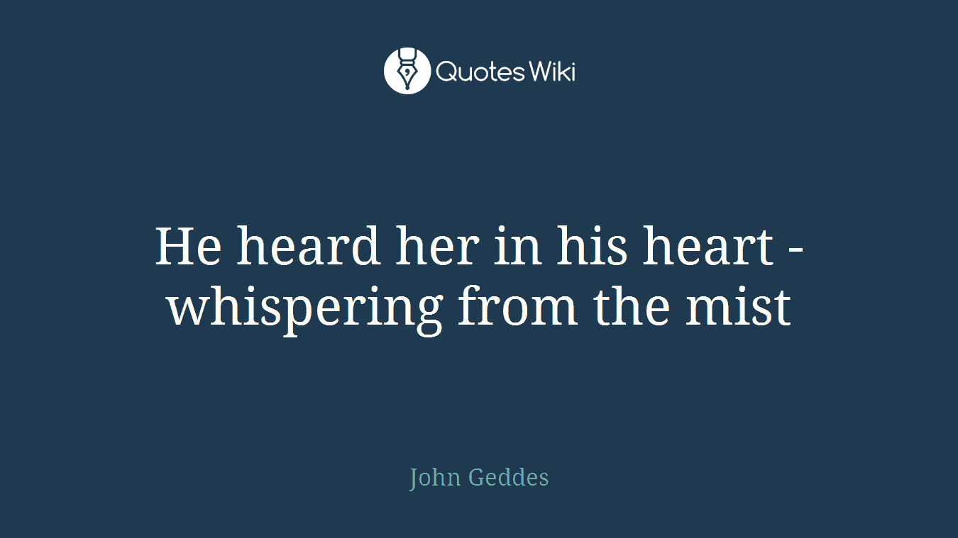 He heard her in his heart - whispering from the mist