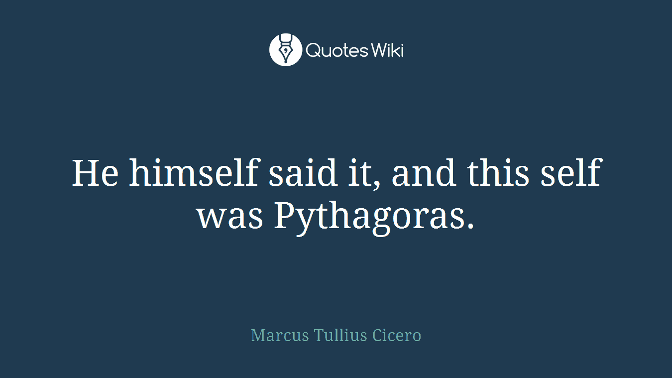 He himself said it, and this self was Pythagoras.