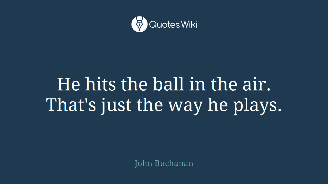 He hits the ball in the air. That's just the way he plays.