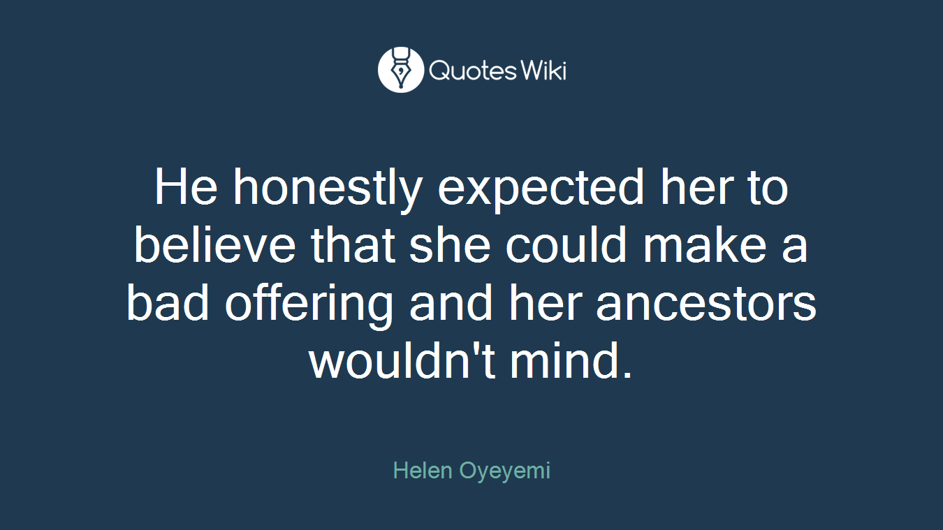 He honestly expected her to believe that she could make a bad offering and her ancestors wouldn't mind.
