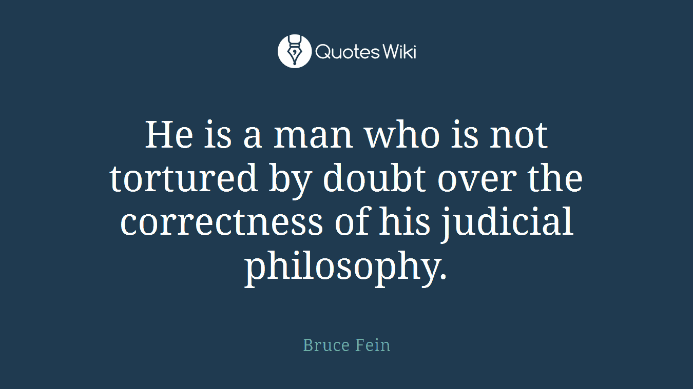 He is a man who is not tortured by doubt over the correctness of his judicial philosophy.