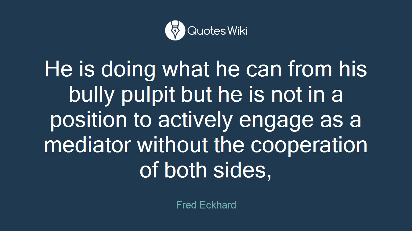 He is doing what he can from his bully pulpit but he is not in a position to actively engage as a mediator without the cooperation of both sides,