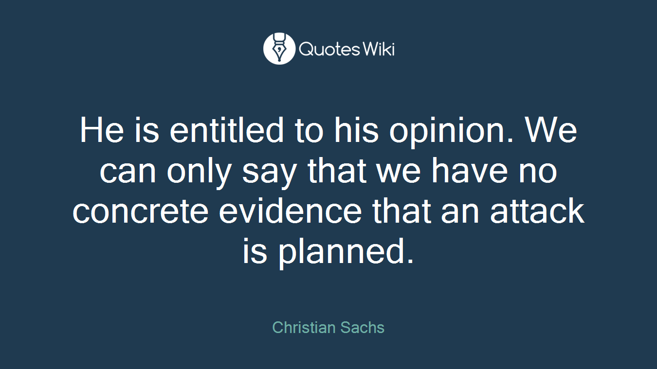 He is entitled to his opinion. We can only say that we have no concrete evidence that an attack is planned.
