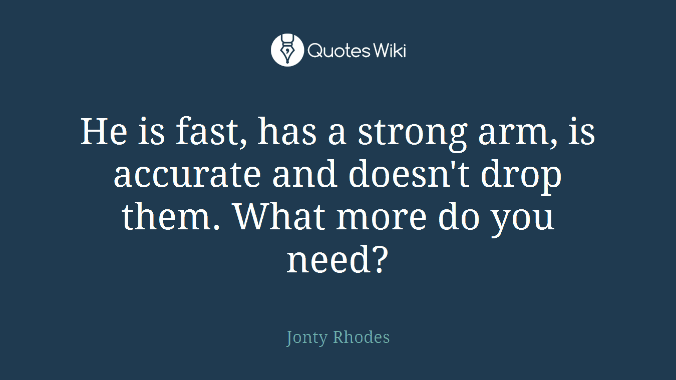 He is fast, has a strong arm, is accurate and doesn't drop them. What more do you need?
