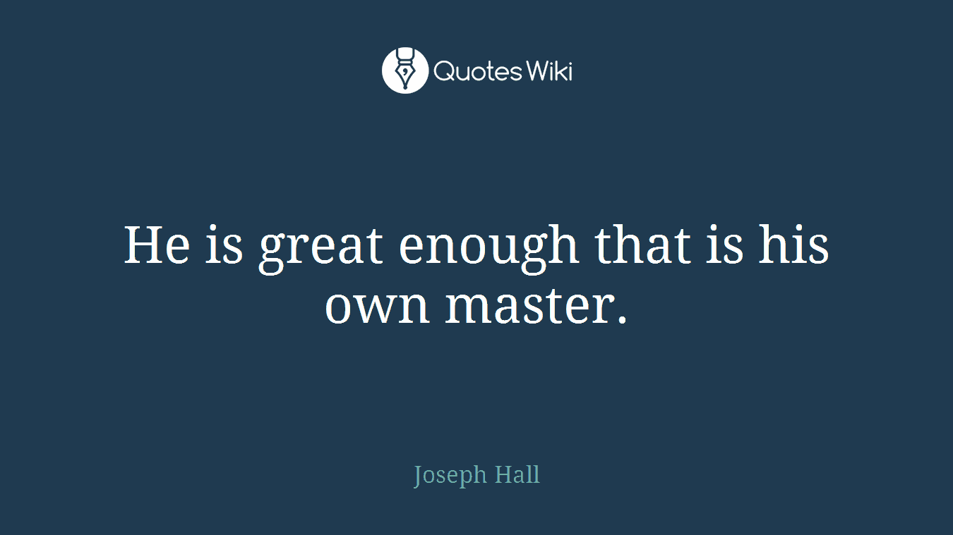 He is great enough that is his own master.