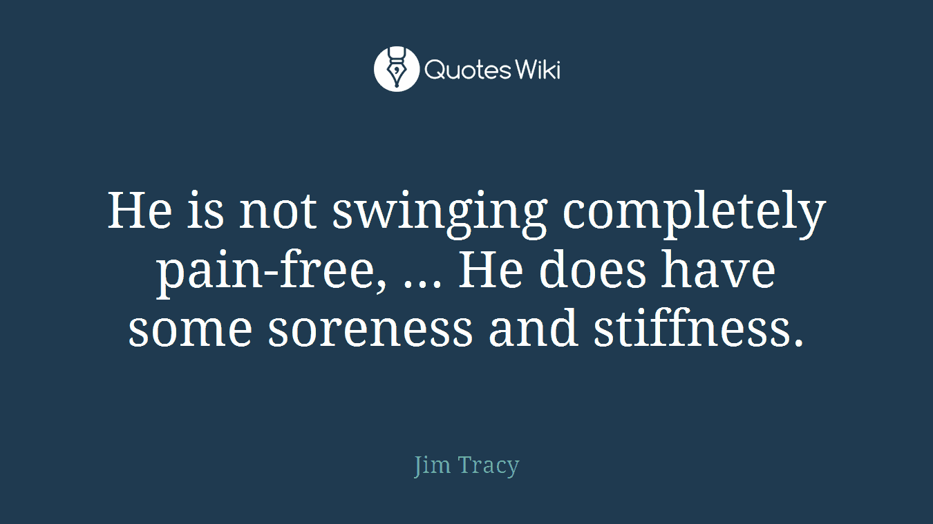 He is not swinging completely pain-free, ... He does have some soreness and stiffness.