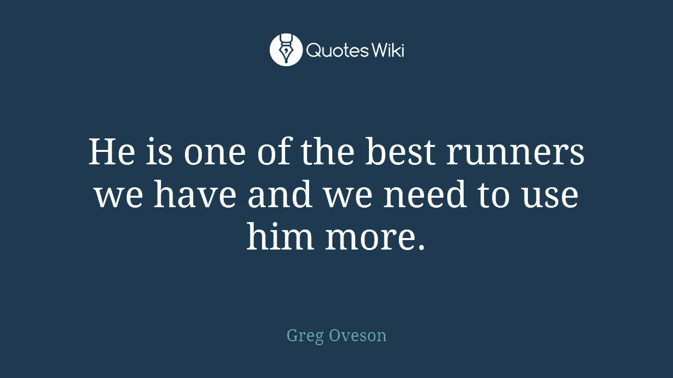 He is one of the best runners we have and we need to use him more.