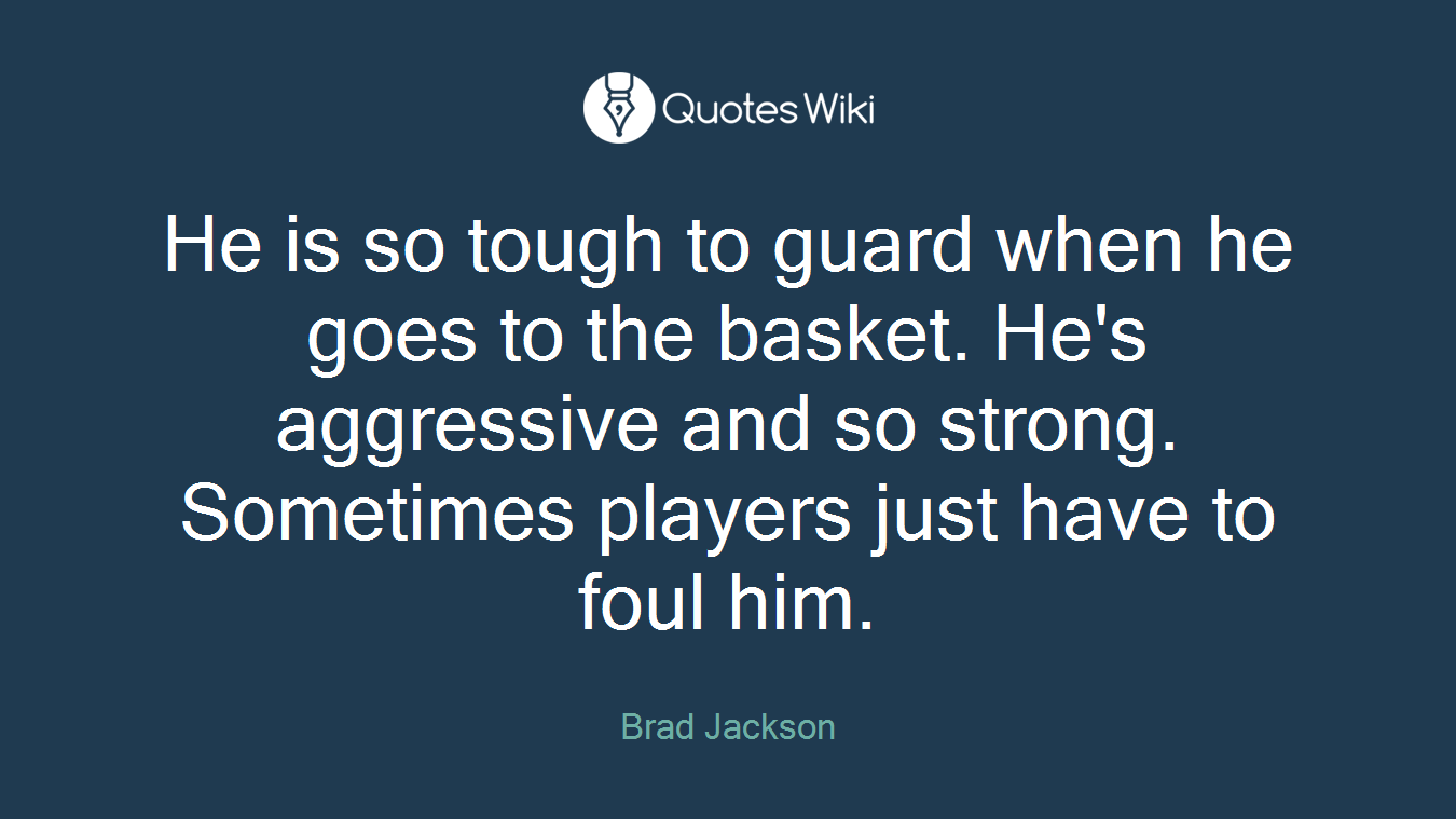 He is so tough to guard when he goes to the basket. He's aggressive and so strong. Sometimes players just have to foul him.