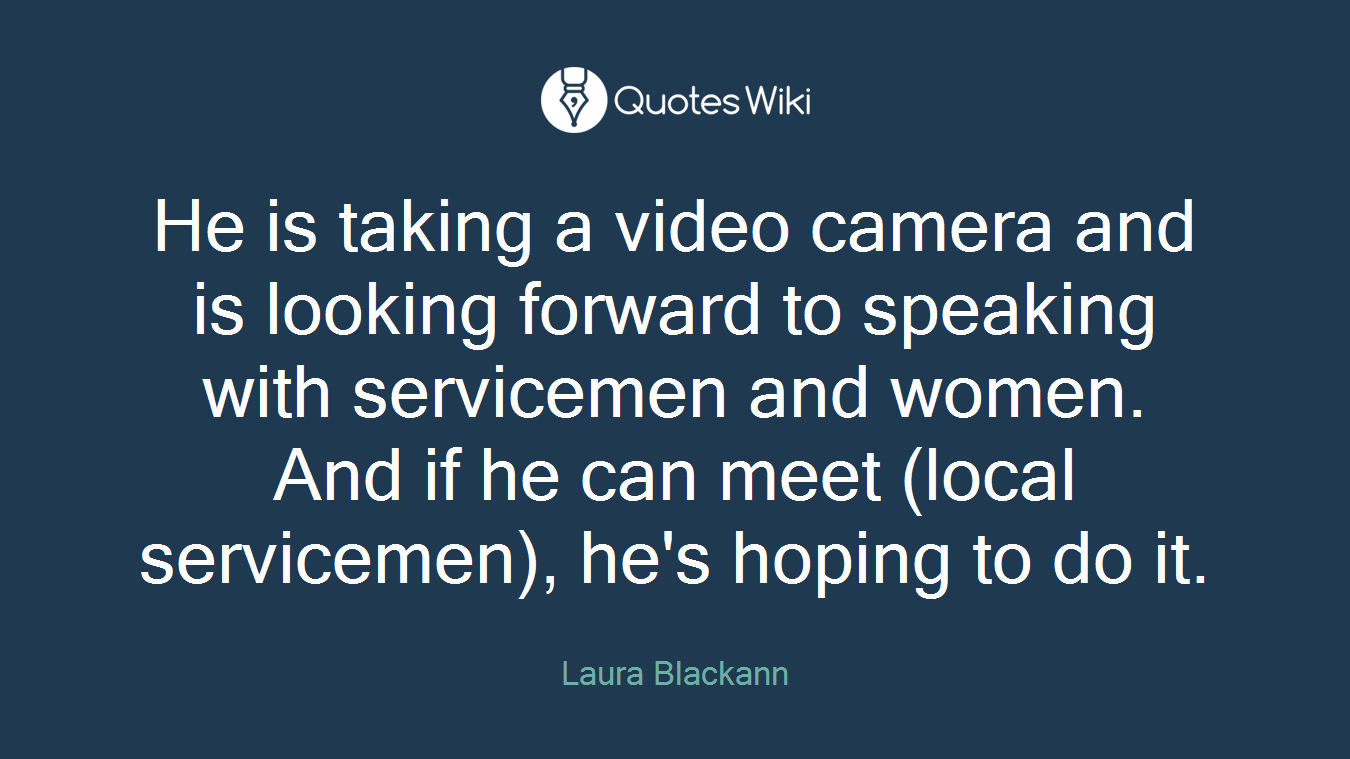 He is taking a video camera and is looking forward to speaking with servicemen and women. And if he can meet (local servicemen), he's hoping to do it.