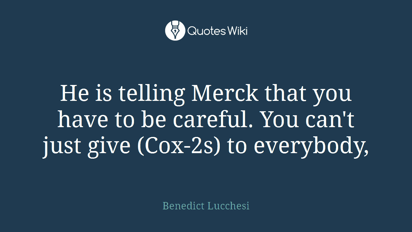 He is telling Merck that you have to be careful. You can't just give (Cox-2s) to everybody,