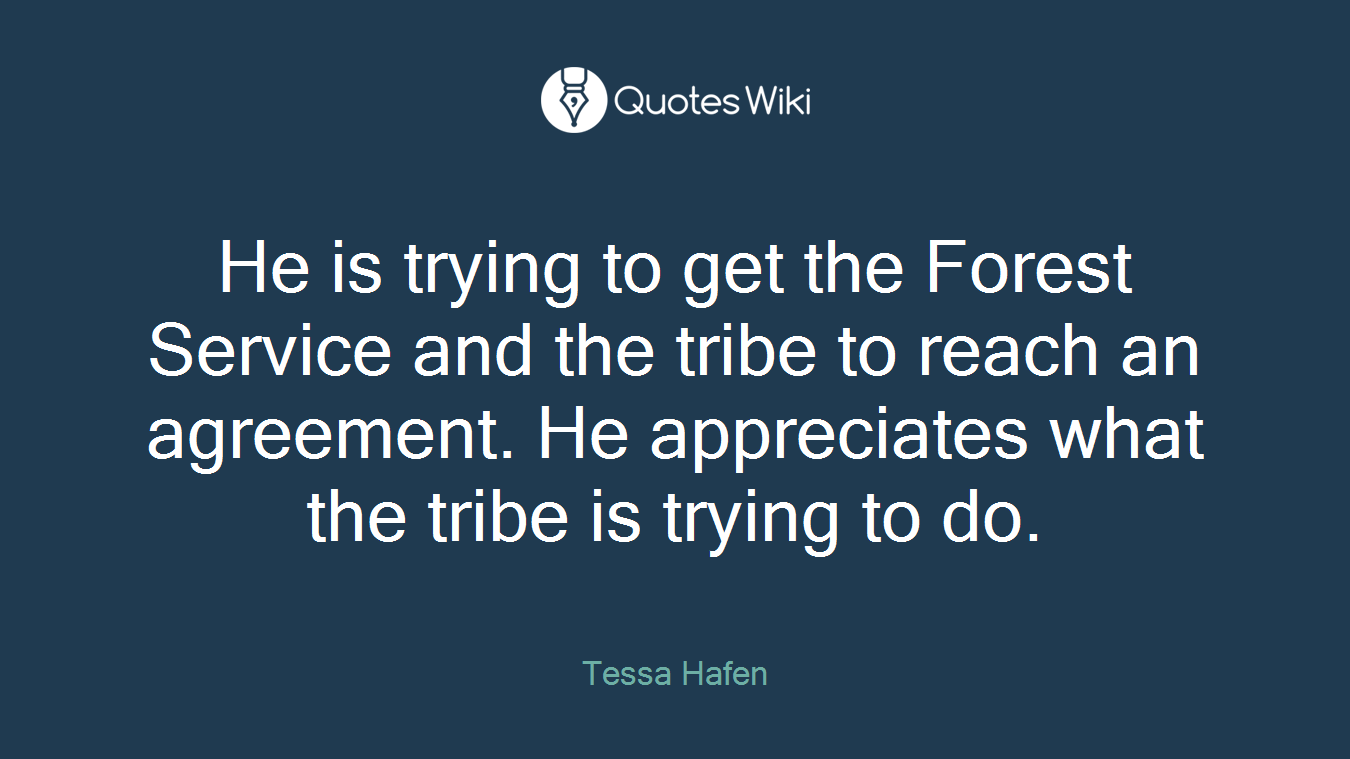 He is trying to get the Forest Service and the tribe to reach an agreement. He appreciates what the tribe is trying to do.