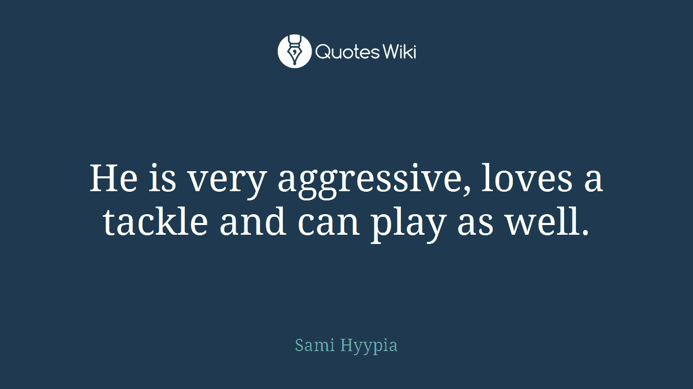 He is very aggressive, loves a tackle and can play as well.
