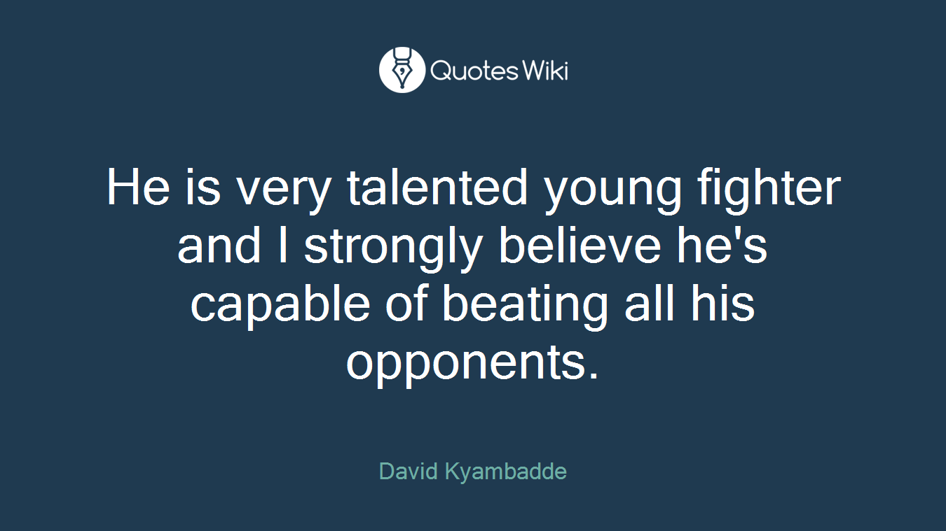 He is very talented young fighter and I strongly believe he's capable of beating all his opponents.