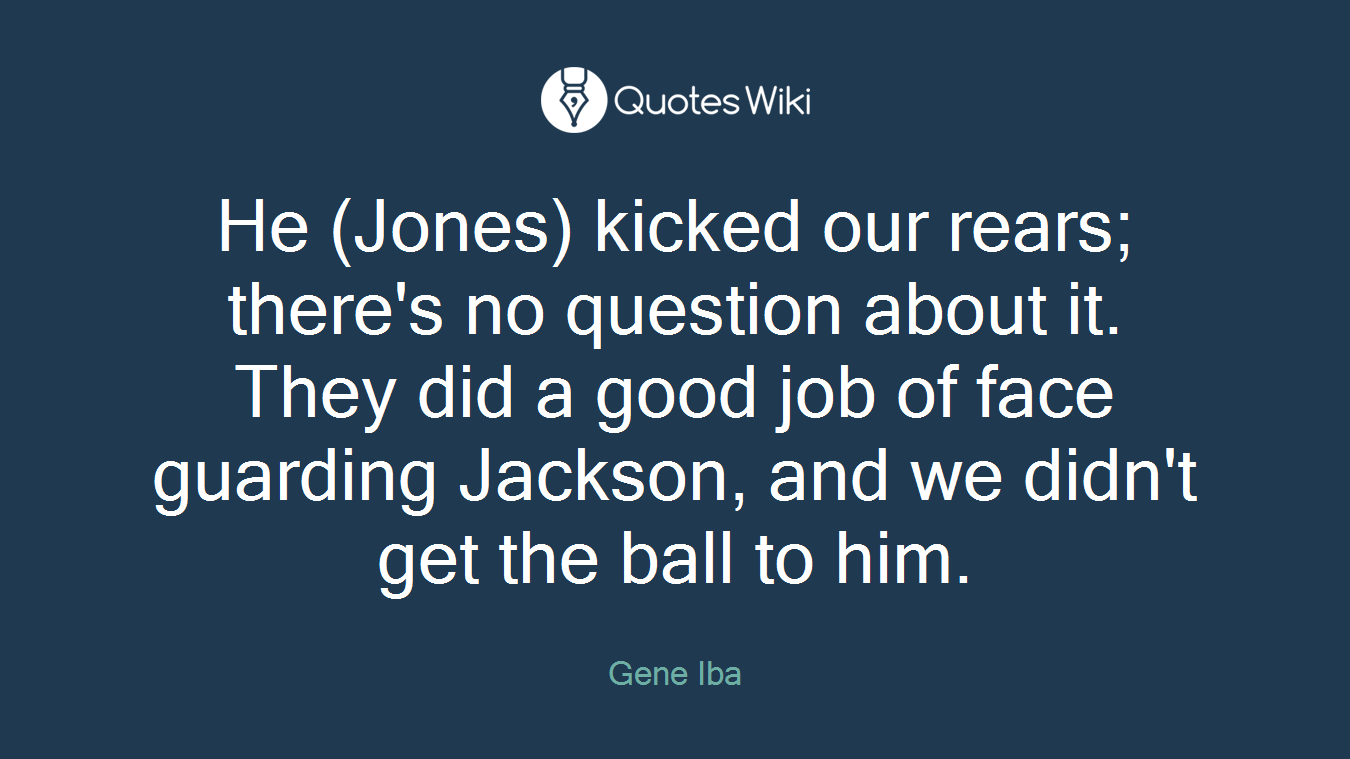 He (Jones) kicked our rears; there's no question about it. They did a good job of face guarding Jackson, and we didn't get the ball to him.