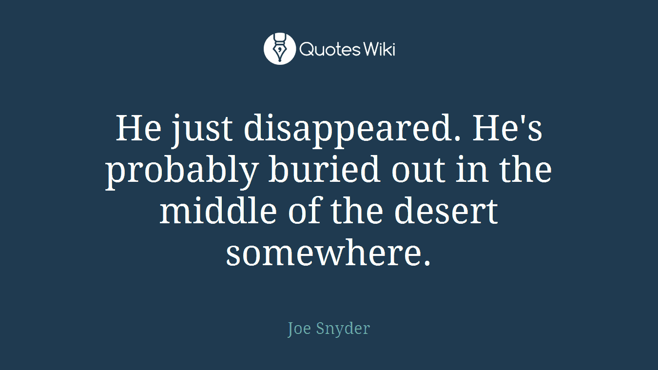 He just disappeared. He's probably buried out in the middle of the desert somewhere.