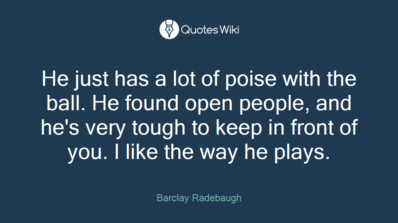 He just has a lot of poise with the ball. He found open people, and he's very tough to keep in front of you. I like the way he plays.