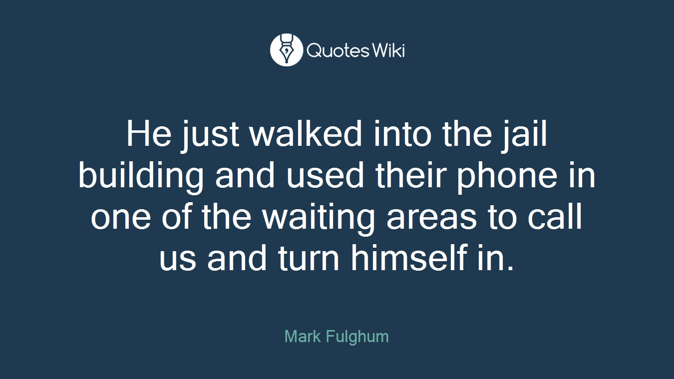 He just walked into the jail building and used their phone in one of the waiting areas to call us and turn himself in.