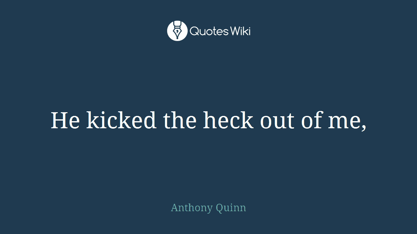He kicked the heck out of me,