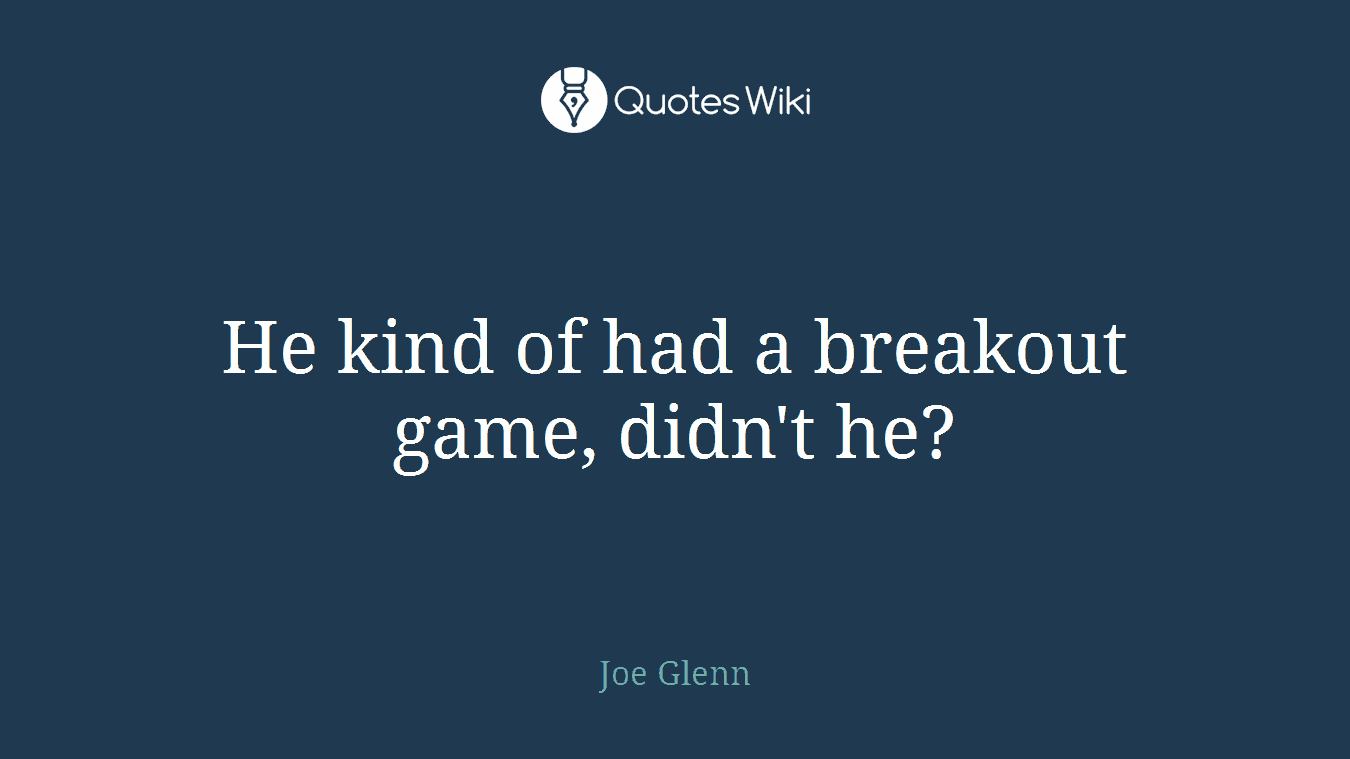 He kind of had a breakout game, didn't he?