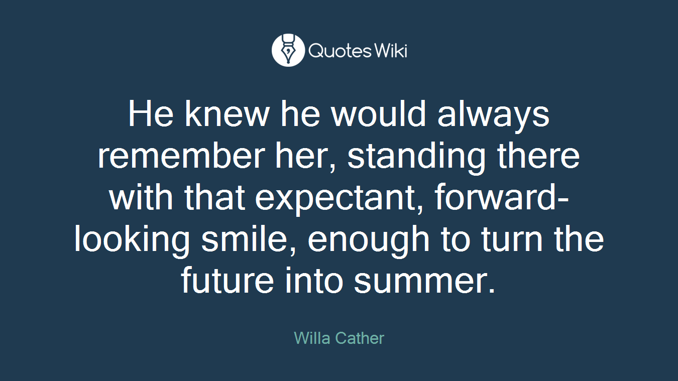 He knew he would always remember her, standing there with that expectant, forward-looking smile, enough to turn the future into summer.