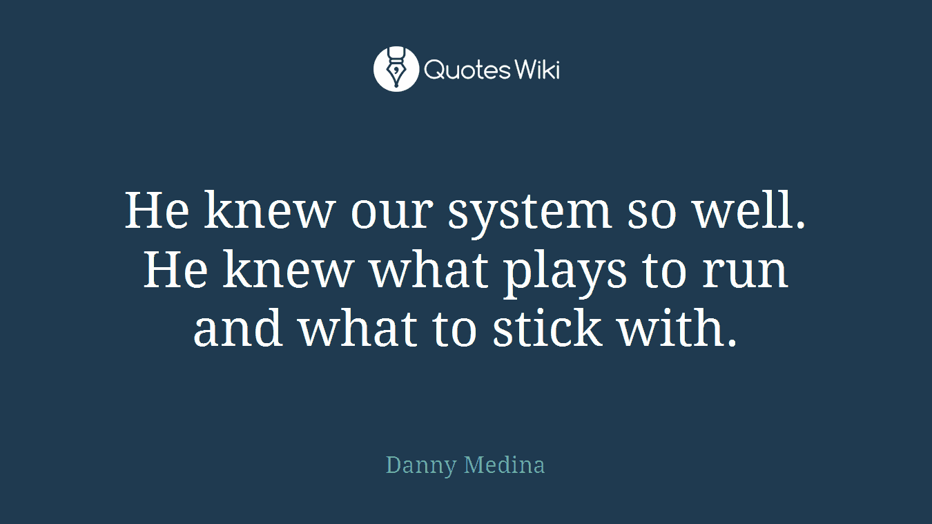 He knew our system so well. He knew what plays to run and what to stick with.