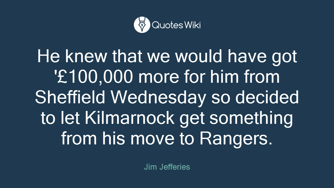 He knew that we would have got '£100,000 more for him from Sheffield Wednesday so decided to let Kilmarnock get something from his move to Rangers.