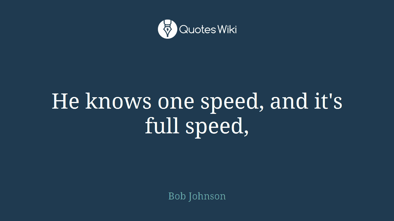 He knows one speed, and it's full speed,