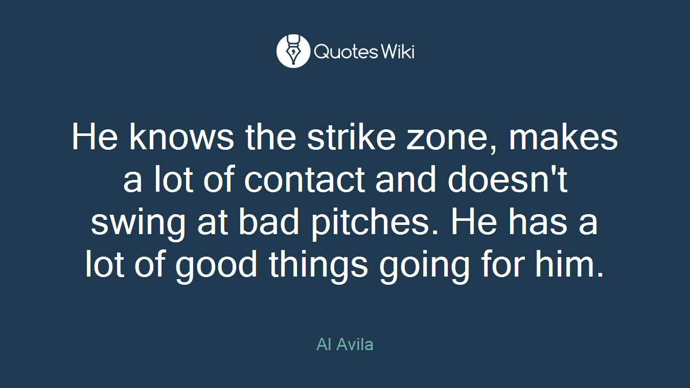 He knows the strike zone, makes a lot of contact and doesn't swing at bad pitches. He has a lot of good things going for him.