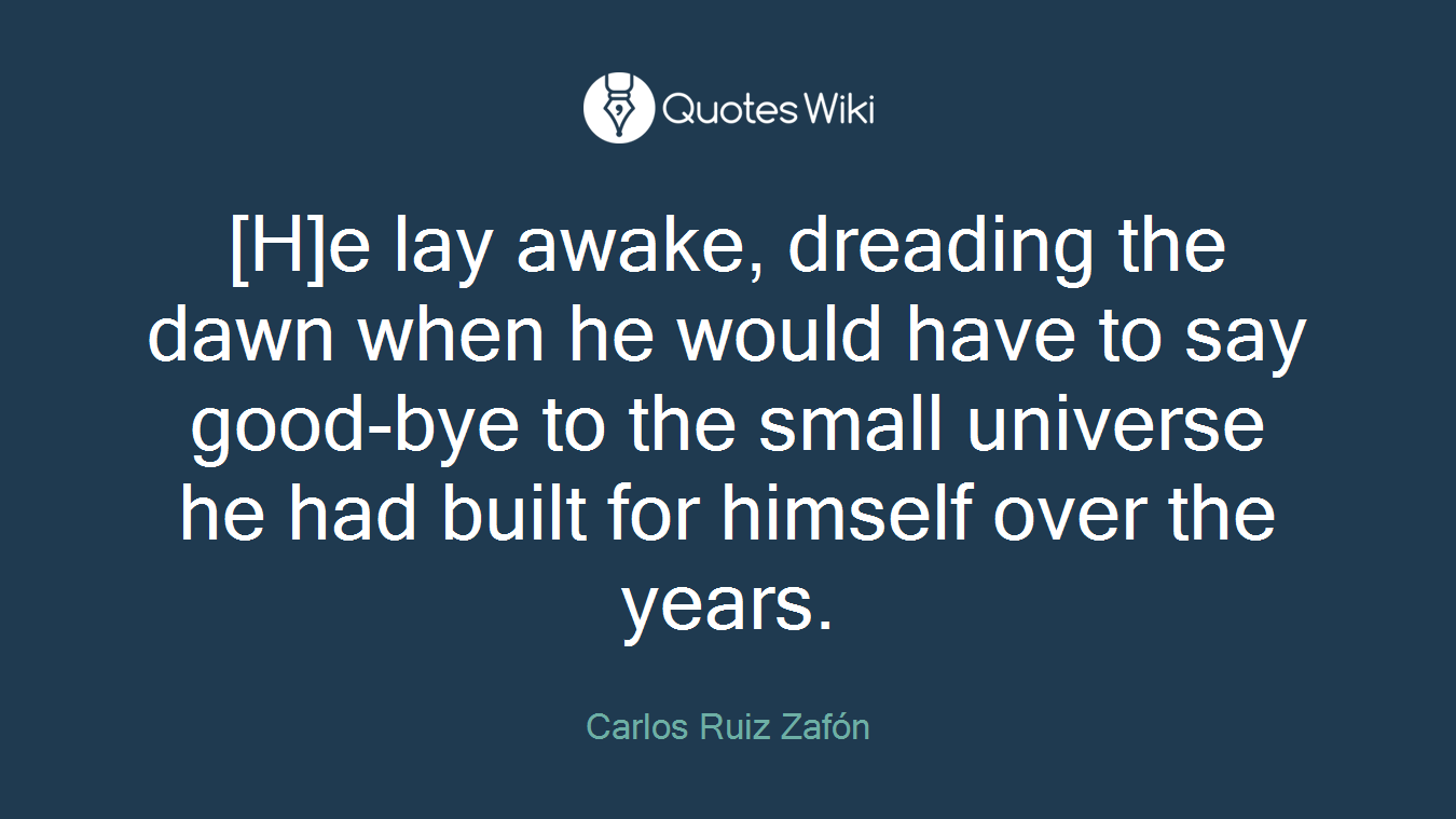 [H]e lay awake, dreading the dawn when he would have to say good-bye to the small universe he had built for himself over the years.