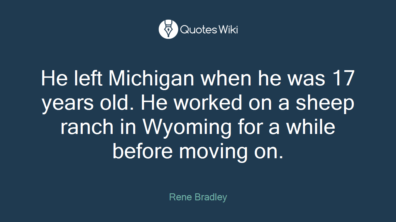 He left Michigan when he was 17 years old. He worked on a sheep ranch in Wyoming for a while before moving on.