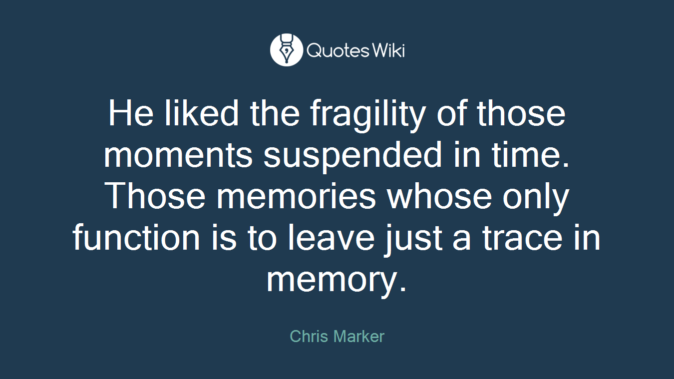 He liked the fragility of those moments suspended in time. Those memories whose only function is to leave just a trace in memory.