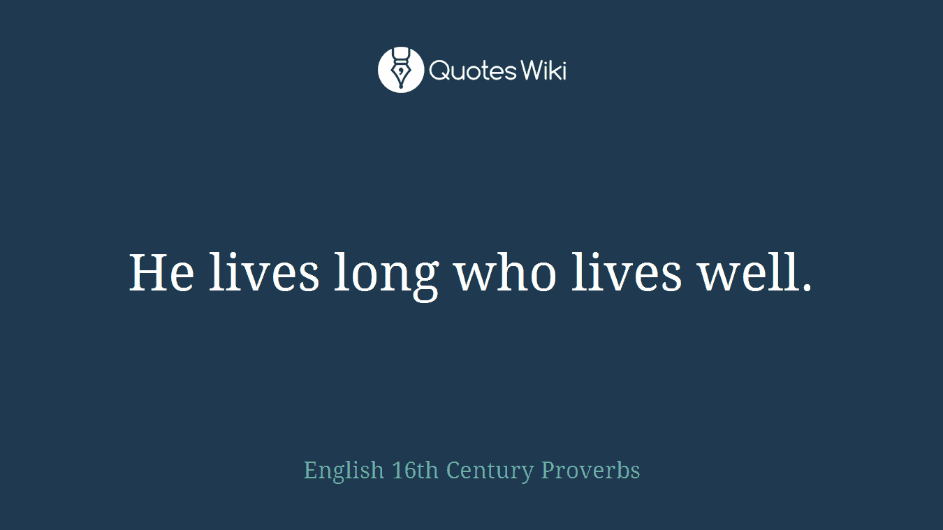He lives long who lives well.