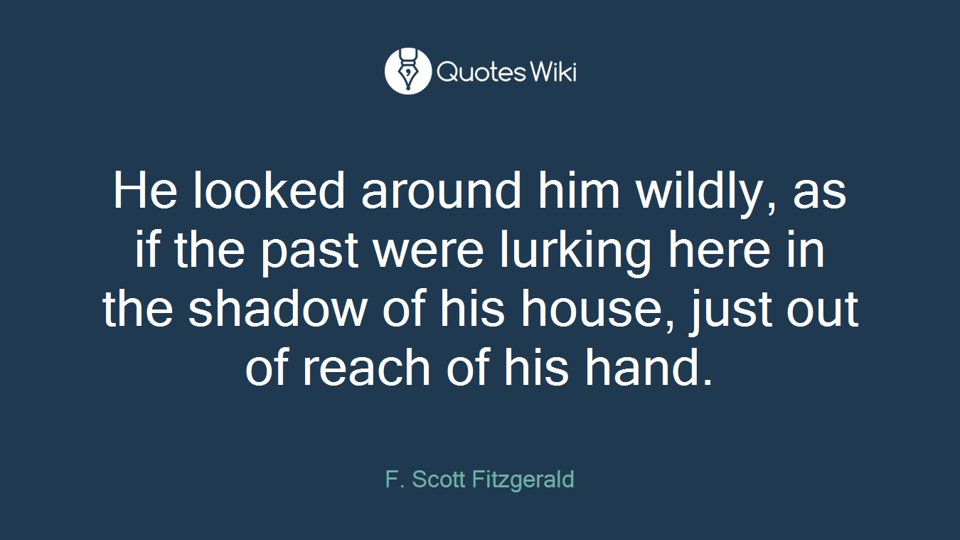He looked around him wildly, as if the past were lurking here in the shadow of his house, just out of reach of his hand.