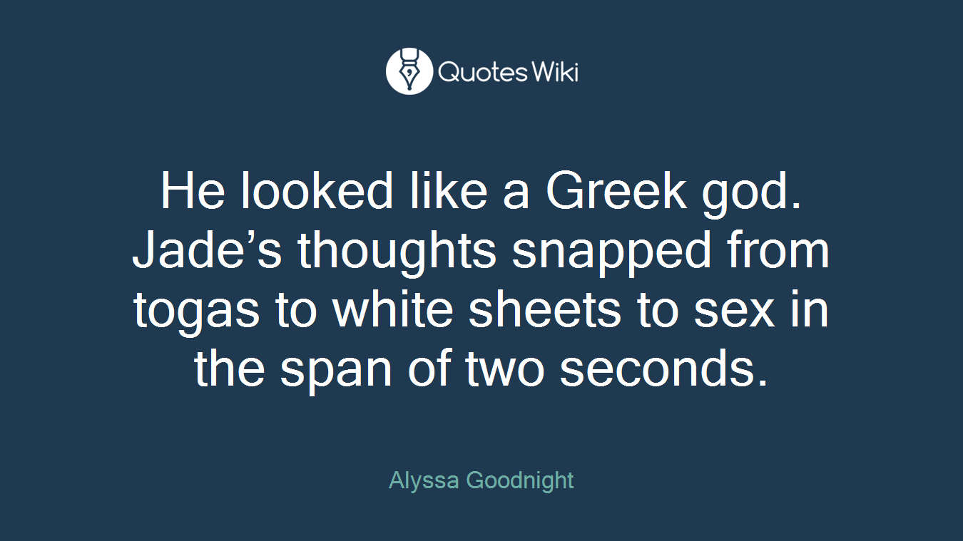 He looked like a Greek god. Jade’s thoughts snapped from togas to white sheets to sex in the span of two seconds.