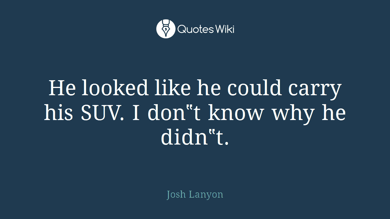 He looked like he could carry his SUV. I don‟t know why he didn‟t.