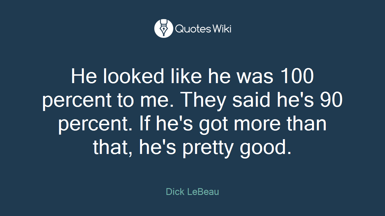 He looked like he was 100 percent to me. They said he's 90 percent. If he's got more than that, he's pretty good.