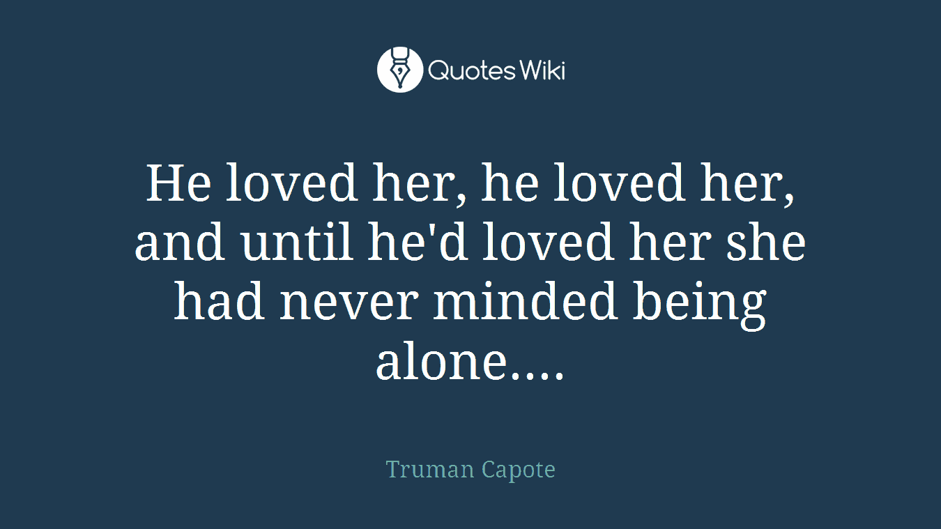 He loved her, he loved her, and until he'd loved her she had never minded being alone....