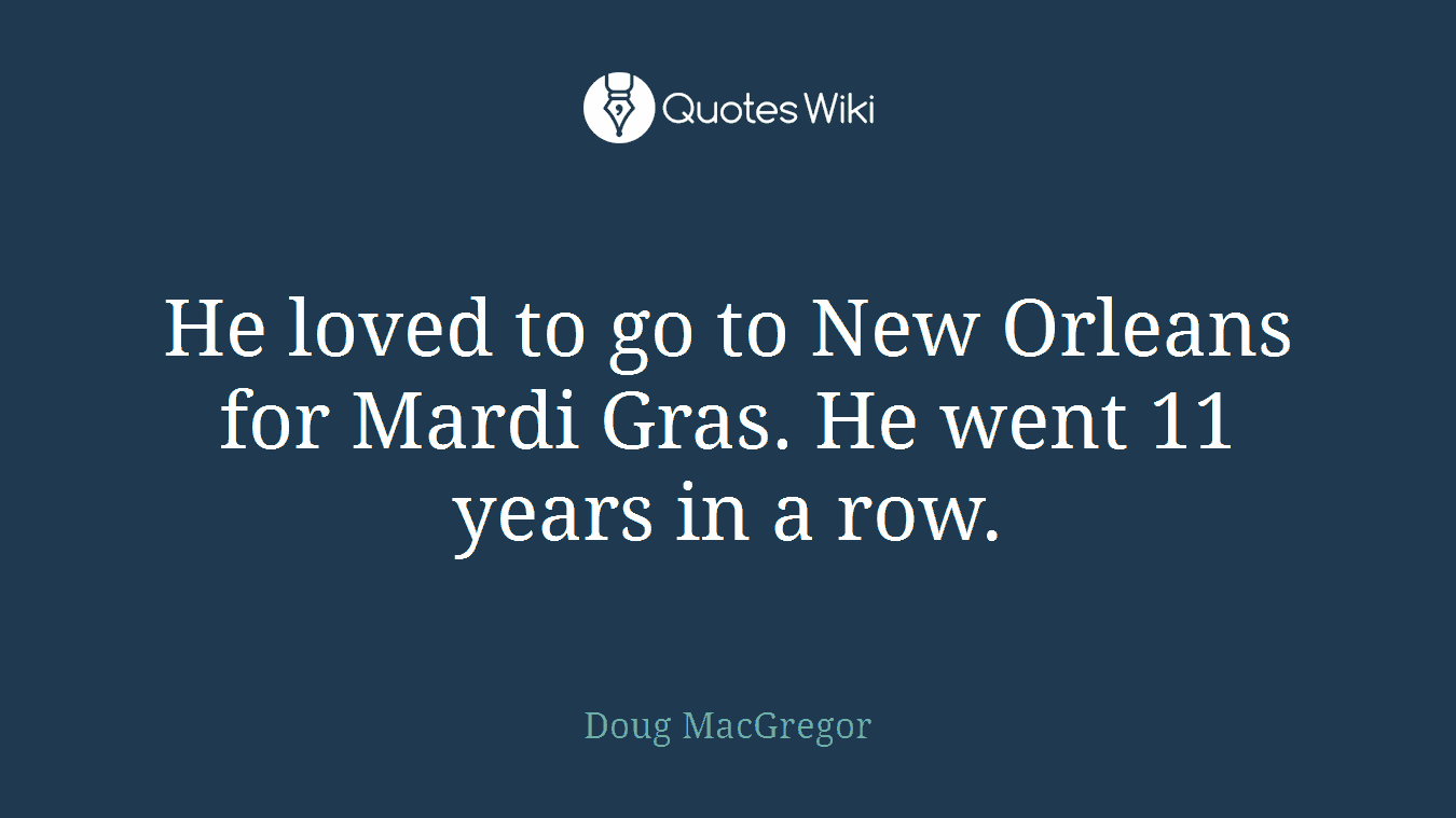 He loved to go to New Orleans for Mardi Gras. He went 11 years in a row.