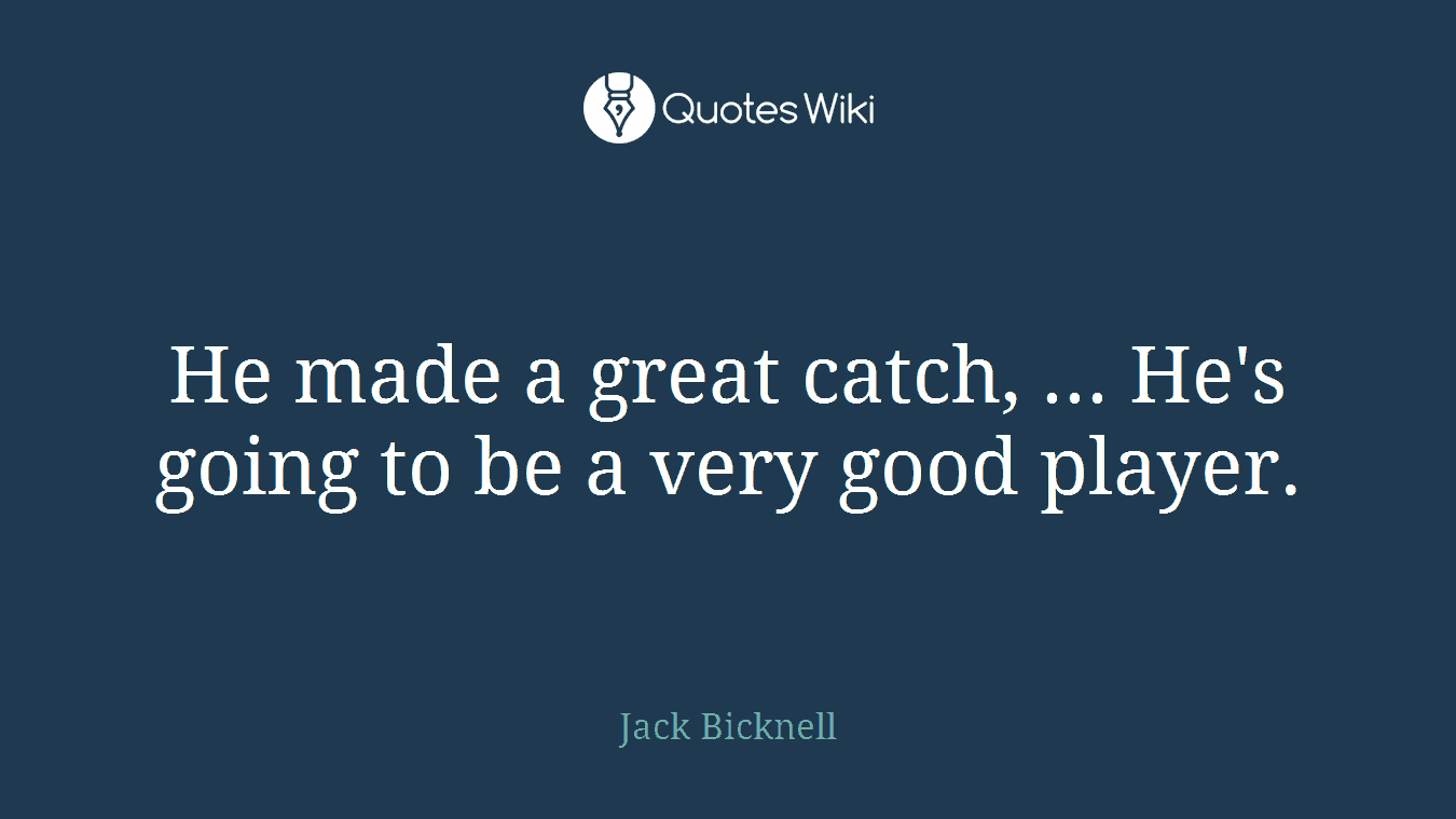 He made a great catch, ... He's going to be a very good player.