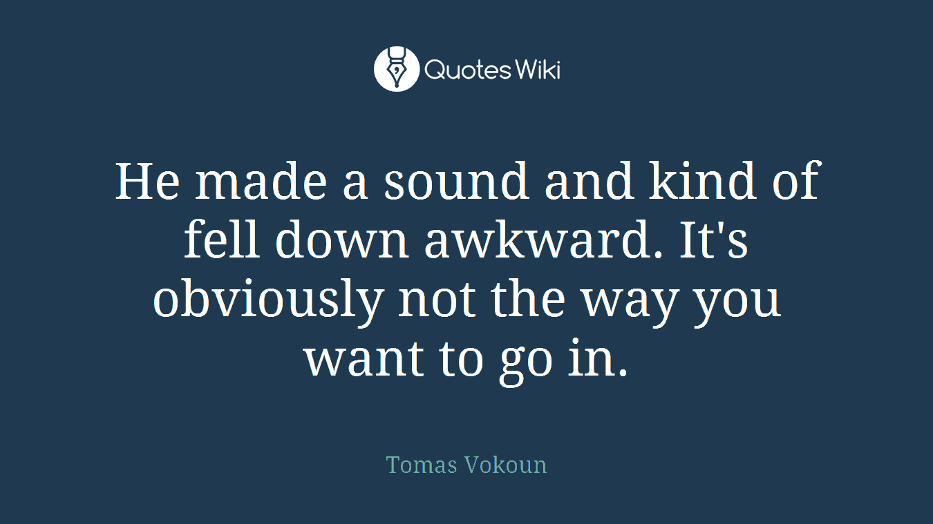 He made a sound and kind of fell down awkward. It's obviously not the way you want to go in.