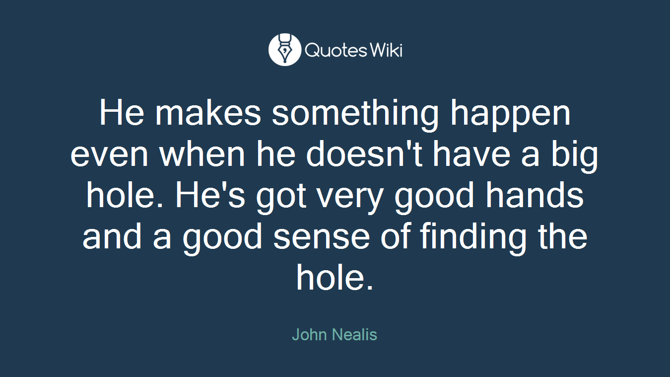 He makes something happen even when he doesn't have a big hole. He's got very good hands and a good sense of finding the hole.