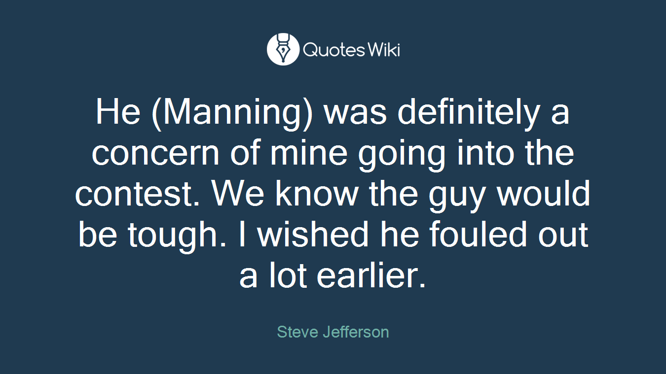 He (Manning) was definitely a concern of mine going into the contest. We know the guy would be tough. I wished he fouled out a lot earlier.